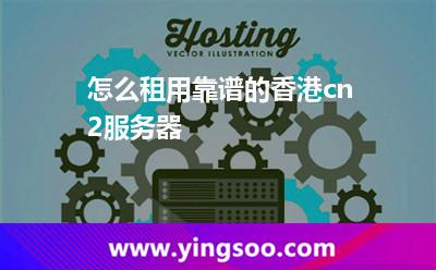 怎么租用靠譜的香港cn2服務(wù)器 怎么租用靠譜的香港cn2服務(wù)器