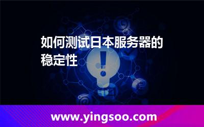 如何測(cè)試日本服務(wù)器的穩(wěn)定性 如何測(cè)試日本服務(wù)器的穩(wěn)定性