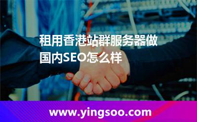 租用香港站群服務(wù)器做國內(nèi)SEO怎么樣 租用香港站群服務(wù)器做國內(nèi)SEO怎么樣