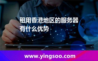 租用香港地區(qū)的服務(wù)器有什么優(yōu)勢 租用香港地區(qū)的服務(wù)器有什么優(yōu)勢