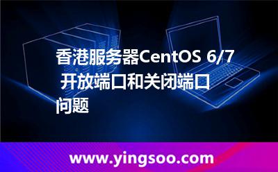 香港服務(wù)器:香港服務(wù)器CentOS 6/7 開放端口和關(guān)閉端口問題 香港服務(wù)器