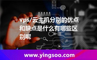 vps/云主機(jī)分別的優(yōu)點(diǎn)和缺點(diǎn)是什么有哪些區(qū)別呢