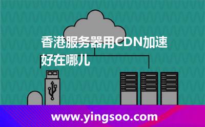 香港服務(wù)器用CDN加速好在哪兒 香港服務(wù)器用CDN加速好在哪兒
