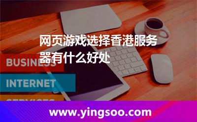 網(wǎng)頁游戲選擇香港服務(wù)器有什么好處 網(wǎng)頁游戲選擇香港服務(wù)器有什么好處