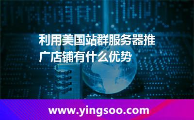 利用美國(guó)站群服務(wù)器推廣店鋪有什么優(yōu)勢(shì) 利用美國(guó)站群服務(wù)器推廣店鋪有什么優(yōu)勢(shì)