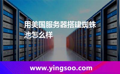 用美國服務(wù)器搭建蜘蛛池怎么樣 用美國服務(wù)器搭建蜘蛛池怎么樣