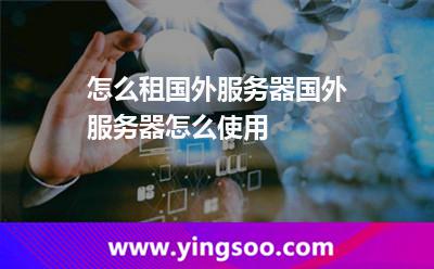 怎么租國(guó)外服務(wù)器國(guó)外服務(wù)器怎么使用 怎么租國(guó)外服務(wù)器國(guó)外服務(wù)器怎么使用