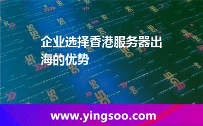 企業(yè)選擇香港服務(wù)器出海的優(yōu)勢(shì) 企業(yè)選擇香港服務(wù)器出海的優(yōu)勢(shì)