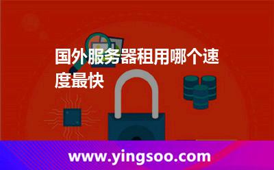 國(guó)外服務(wù)器租用哪個(gè)速度最快 國(guó)外服務(wù)器租用哪個(gè)速度最快