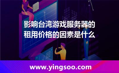 影響臺灣游戲服務(wù)器的租用價格的因素是什么 影響臺灣游戲服務(wù)器的租用價格的因素是什么