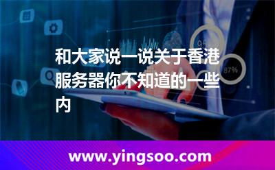 和大家說一說關(guān)于香港服務(wù)器你不知道的一些內(nèi) 和大家說一說關(guān)于香港服務(wù)器你不知道的一些內(nèi)