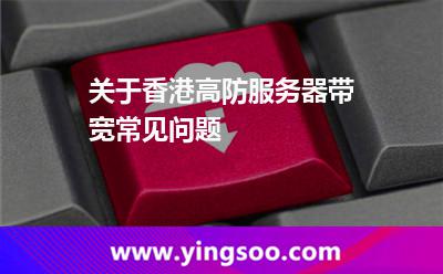 關(guān)于香港高防服務(wù)器帶寬常見(jiàn)問(wèn)題 關(guān)于香港高防服務(wù)器帶寬常見(jiàn)問(wèn)題