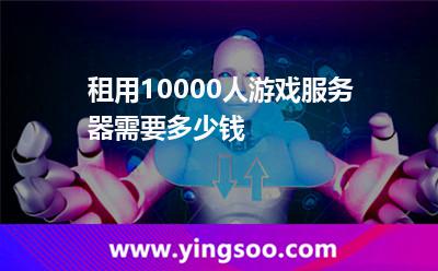 租用10000人游戲服務(wù)器需要多少錢 租用10000人游戲服務(wù)器需要多少錢