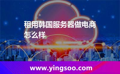 租用韓國服務(wù)器做電商怎么樣