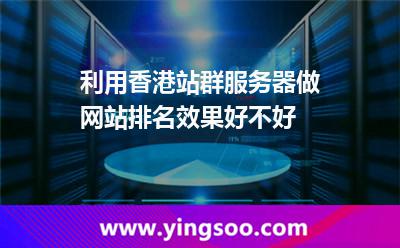 利用香港站群服務(wù)器做網(wǎng)站排名效果好不好 利用香港站群服務(wù)器做網(wǎng)站排名效果好不好