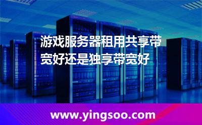 游戲服務(wù)器租用共享帶寬好還是獨(dú)享帶寬好 游戲服務(wù)器租用共享帶寬好還是獨(dú)享帶寬好