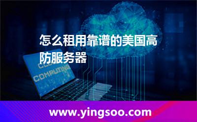 怎么租用靠譜的美國(guó)高防服務(wù)器 怎么租用靠譜的美國(guó)高防服務(wù)器