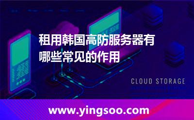 租用韓國高防服務(wù)器有哪些常見的作用