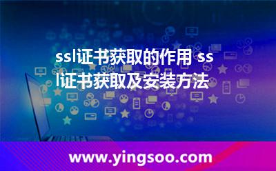 ssl證書獲取的作用 ssl證書獲取及安裝方法 ssl證書獲取的作用 ssl證書獲取及安裝方法