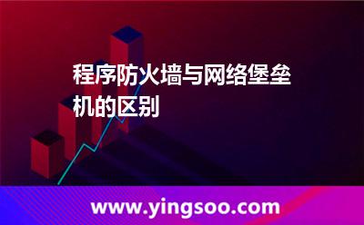 程序防火墻與網(wǎng)絡堡壘機的區(qū)別