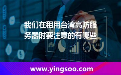 我們在租用臺灣高防服務(wù)器時要注意的有哪些 臺灣高防服務(wù)器