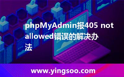 服務(wù)器租用:phpMyAdmin報405 not allowed錯誤的解決辦法 服務(wù)器租用