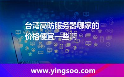 臺灣高防服務(wù)器哪家的價格便宜一些啊 臺灣高防服務(wù)器