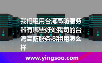我們租用臺灣高防服務(wù)器有哪些好處我司的臺灣高防服務(wù)器租用怎么樣 臺灣高防服務(wù)器