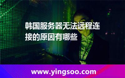 韓國服務(wù)器無法遠程連接的原因有哪些 韓國服務(wù)器無法遠程連接的原因有哪些