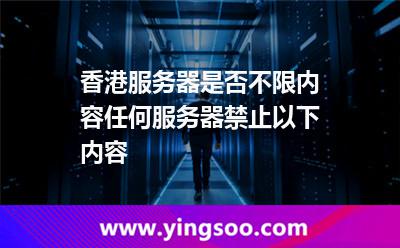 香港服務器是否不限內容任何服務器禁止以下內容 香港服務器是否不限內容任何服務器禁止以下內容