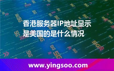 香港服務(wù)器IP地址顯示是美國(guó)的是什么情況