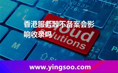 香港服務(wù)器不備案會影響收錄嗎 香港服務(wù)器不備案會影響收錄嗎