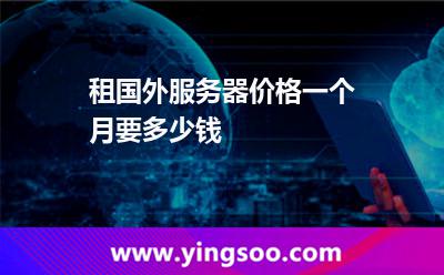 租國(guó)外服務(wù)器價(jià)格一個(gè)月要多少錢 租國(guó)外服務(wù)器價(jià)格一個(gè)月要多少錢
