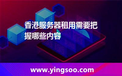 香港服務(wù)器租用需要把握哪些內(nèi)容 香港服務(wù)器租用需要把握哪些內(nèi)容