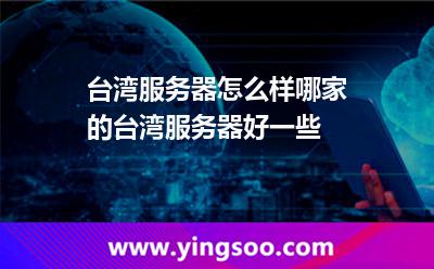 臺灣服務(wù)器怎么樣哪家的臺灣服務(wù)器好一些 臺灣服務(wù)器