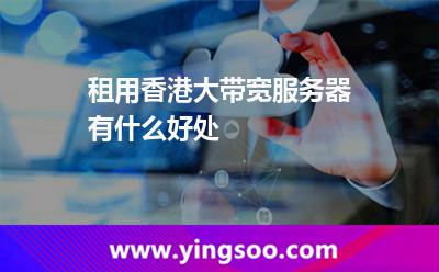 租用香港大帶寬服務(wù)器有什么好處 租用香港大帶寬服務(wù)器有什么好處