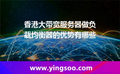 香港大帶寬服務(wù)器做負(fù)載均衡器的優(yōu)勢有哪些 香港大帶寬服務(wù)器做負(fù)載均衡器的優(yōu)勢有哪些