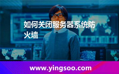 如何關(guān)閉服務(wù)器系統(tǒng)防火墻 如何關(guān)閉服務(wù)器系統(tǒng)防火墻