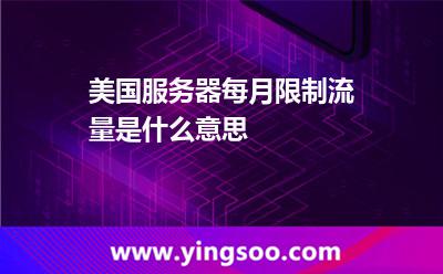 美國(guó)服務(wù)器每月限制流量是什么意思 美國(guó)服務(wù)器每月限制流量是什么意思