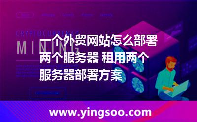 服務(wù)器參數(shù)_一個(gè)外貿(mào)網(wǎng)站怎么部署兩個(gè)服務(wù)器 租用兩個(gè)服務(wù)器部署方案  服務(wù)器參數(shù)