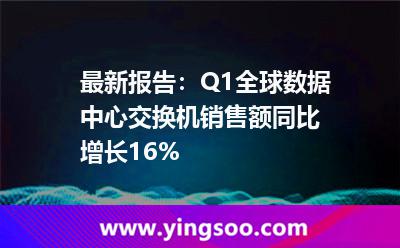 最新報(bào)告:Q1全球數(shù)據(jù)中心交換機(jī)銷售額同比增長16% 最新報(bào)告:Q1全球數(shù)據(jù)中心交換機(jī)銷售額同比增長16%