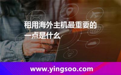 租用海外主機(jī)最重要的一點(diǎn)是什么