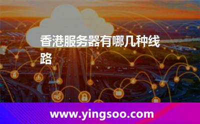 香港服務(wù)器有哪幾種線路 香港服務(wù)器有哪幾種線路