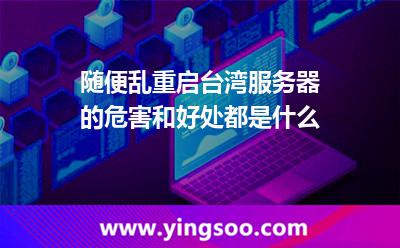隨便亂重啟臺(tái)灣服務(wù)器的危害和好處都是什么