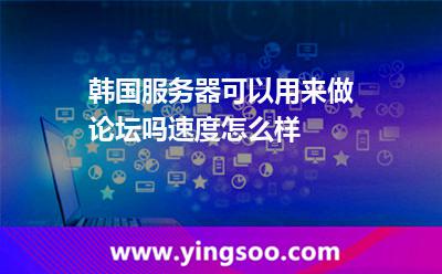 韓國服務(wù)器可以用來做論壇嗎速度怎么樣 韓國服務(wù)器可以用來做論壇嗎速度怎么樣