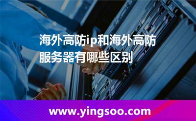 海外高防ip和海外高防服務(wù)器有哪些區(qū)別 海外高防ip和海外高防服務(wù)器有哪些區(qū)別