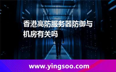 香港高防服務(wù)器防御與機房有關(guān)嗎