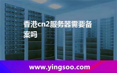 香港cn2服務(wù)器需要備案嗎 香港cn2服務(wù)器需要備案嗎