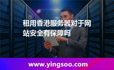 租用香港服務(wù)器對于網(wǎng)站安全有保障嗎 租用香港服務(wù)器對于網(wǎng)站安全有保障嗎