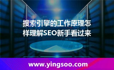 搜索引擎的工作原理怎樣理解SEO新手看過來 搜索引擎